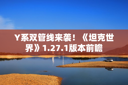 Y系双管线来袭！《坦克世界》1.27.1版本前瞻