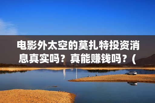 电影外太空的莫扎特投资消息真实吗？真能赚钱吗？(电影外太空的莫扎特里边儿踢足球时的钢琴曲)