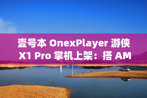 壹号本 OnexPlayer 游侠 X1 Pro 掌机上架：搭 AMD 锐龙 AI 9 HX 370 处理器，8699 元起