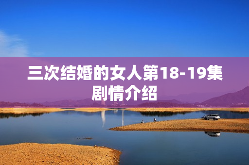 三次结婚的女人第18-19集剧情介绍