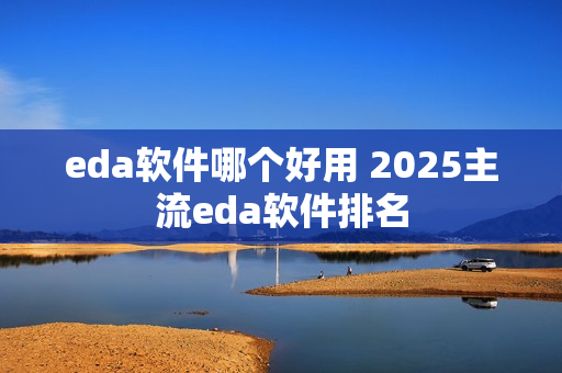 eda软件哪个好用 2025主流eda软件排名