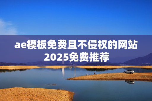 ae模板免费且不侵权的网站2025免费推荐