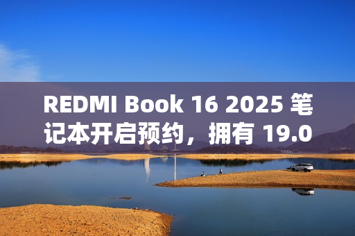 REDMI Book 16 2025 笔记本开启预约，拥有 19.05 小时超长续航