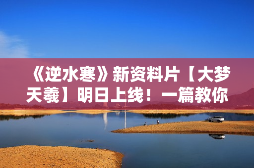 《逆水寒》新资料片【大梦天羲】明日上线！一篇教你逆水寒新世界怎么玩？