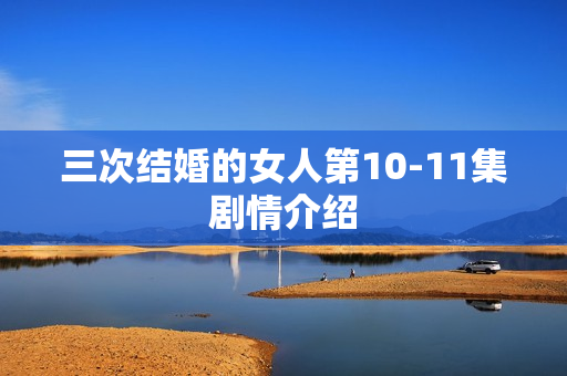 三次结婚的女人第10-11集剧情介绍