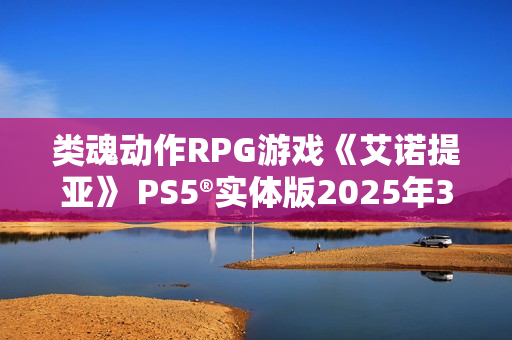 类魂动作RPG游戏《艾诺提亚》 PS5®实体版2025年3月21日发售