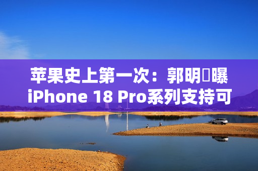 苹果史上第一次：郭明錤曝iPhone 18 Pro系列支持可变光圈