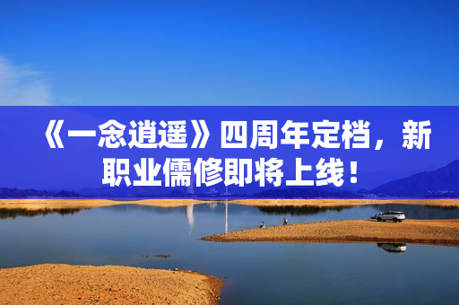 《一念逍遥》四周年定档，新职业儒修即将上线！