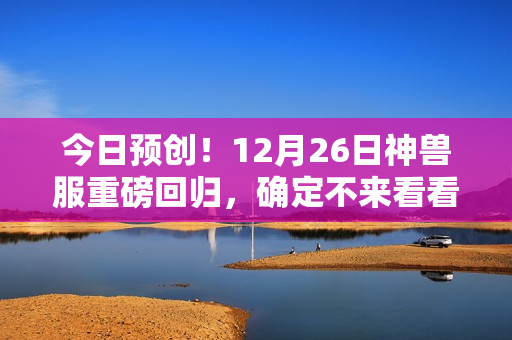 今日预创！12月26日神兽服重磅回归，确定不来看看吗？