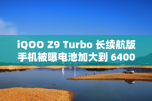 iQOO Z9 Turbo 长续航版手机被曝电池加大到 6400mAh，搭骁龙 8s Gen 3 处理器