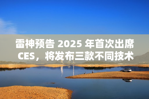 雷神预告 2025 年首次出席 CES，将发布三款不同技术原理智能眼镜