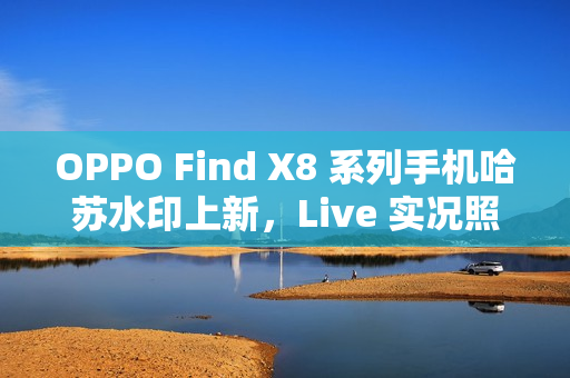 OPPO Find X8 系列手机哈苏水印上新，Live 实况照片水印也支持定制