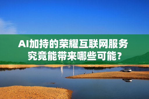 AI加持的荣耀互联网服务 究竟能带来哪些可能？