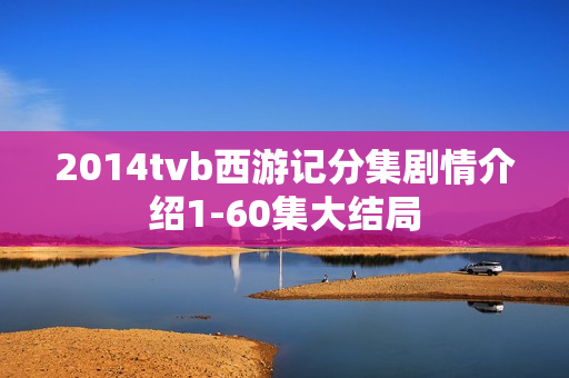 2014tvb西游记分集剧情介绍1-60集大结局
