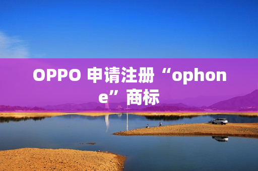 OPPO 申请注册“ophone”商标