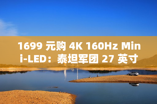1699 元购 4K 160Hz Mini-LED：泰坦军团 27 英寸显示器国补新低（限今日）