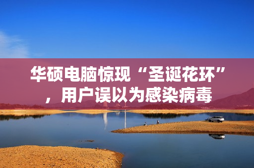 华硕电脑惊现“圣诞花环”，用户误以为感染病毒