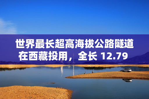 世界最长超高海拔公路隧道在西藏投用，全长 12.79 公里