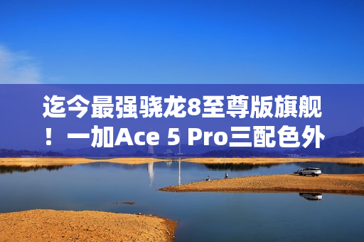 迄今最强骁龙8至尊版旗舰！一加Ace 5 Pro三配色外观首度公布