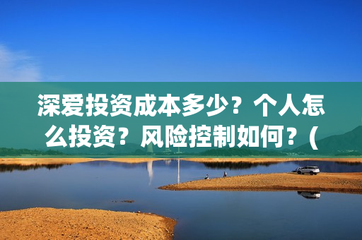 深爱投资成本多少？个人怎么投资？风险控制如何？(投资深度精选)