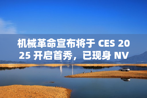 机械革命宣布将于 CES 2025 开启首秀，已现身 NVIDIA 合作伙伴名单