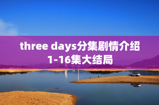 three days分集剧情介绍1-16集大结局