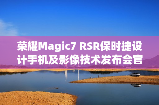 荣耀Magic7 RSR保时捷设计手机及影像技术发布会官宣12月23日举行