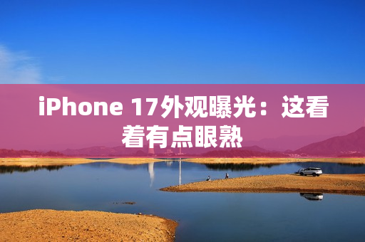 iPhone 17外观曝光：这看着有点眼熟