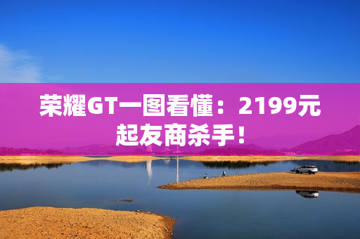 荣耀GT一图看懂：2199元起友商杀手！