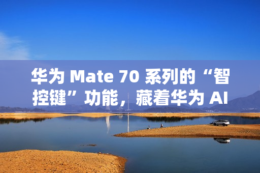 华为 Mate 70 系列的“智控键”功能，藏着华为 AI 的大野心