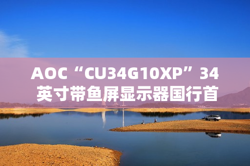 AOC“CU34G10XP”34 英寸带鱼屏显示器国行首销：1440P 180Hz，1499 元