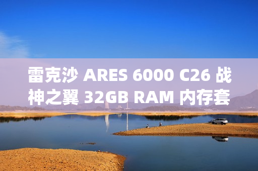 雷克沙 ARES 6000 C26 战神之翼 32GB RAM 内存套条（16GB x 2) 首销，889 元