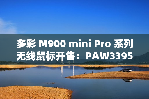 多彩 M900 mini Pro 系列无线鼠标开售：PAW3395，可选 260 / 500mAh 电池，139 元起