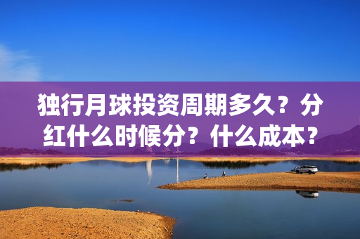 独行月球投资周期多久？分红什么时候分？什么成本？(独行月球制片人)
