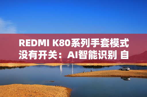 REDMI K80系列手套模式没有开关：AI智能识别 自适应调整
