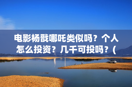 电影杨戬哪吒类似吗？个人怎么投资？几千可投吗？(古装剧哪吒杨戬)