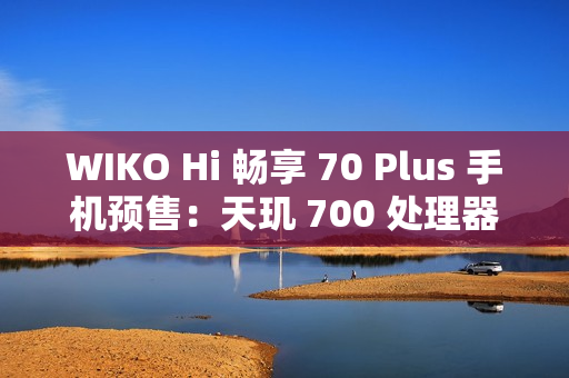 WIKO Hi 畅享 70 Plus 手机预售：天玑 700 处理器、6100mAh+40W 充电，1399 元起