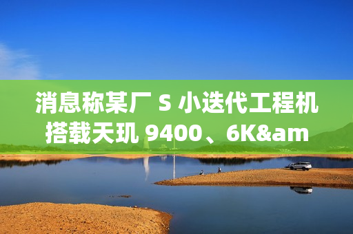 消息称某厂 S 小迭代工程机搭载天玑 9400、6K±mAh 电池，预计为 vivo X200s