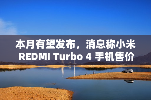 本月有望发布，消息称小米 REDMI Turbo 4 手机售价 1X99 元