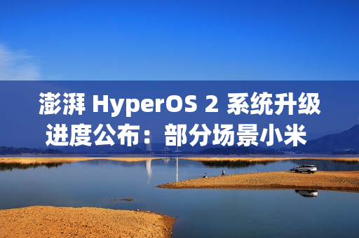 澎湃 HyperOS 2 系统升级进度公布：部分场景小米 15 Pro 手机下拉控制中心卡顿等问题已优化