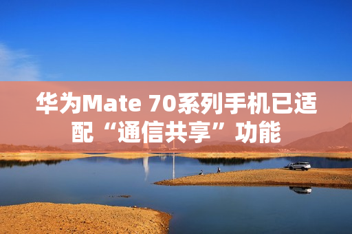 华为Mate 70系列手机已适配“通信共享”功能