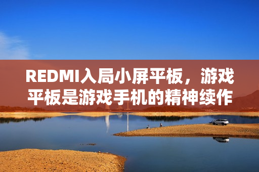 REDMI入局小屏平板，游戏平板是游戏手机的精神续作？