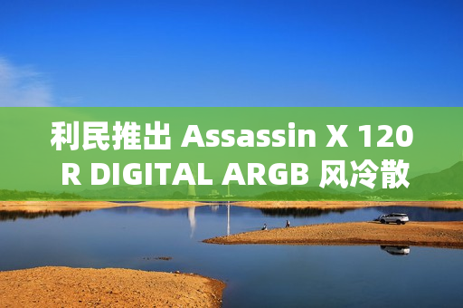 利民推出 Assassin X 120 R DIGITAL ARGB 风冷散热器：LED 数显、四热管单塔设计，129 元