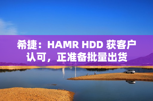 希捷：HAMR HDD 获客户认可，正准备批量出货