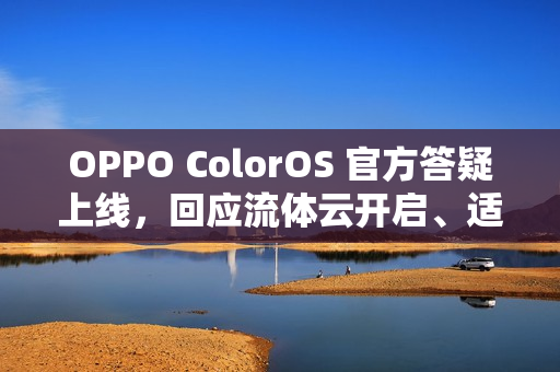 OPPO ColorOS 官方答疑上线，回应流体云开启、适配问题
