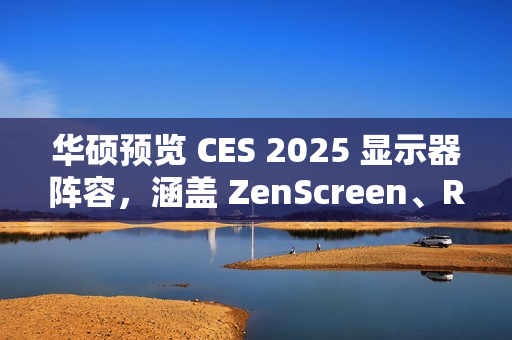 华硕预览 CES 2025 显示器阵容，涵盖 ZenScreen、ROG Strix、ProArt 系列