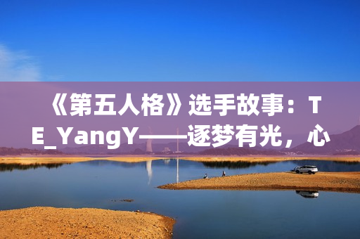 《第五人格》选手故事：TE_YangY——逐梦有光，心向繁星
