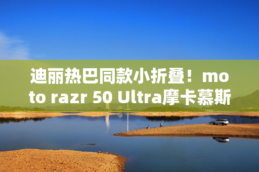迪丽热巴同款小折叠！moto razr 50 Ultra摩卡慕斯限定版来了