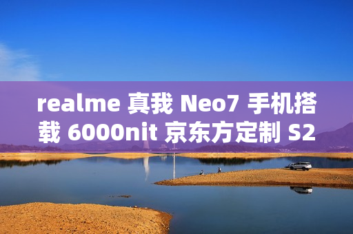 realme 真我 Neo7 手机搭载 6000nit 京东方定制 S2 柔性屏，支持全亮度类 DC 调光