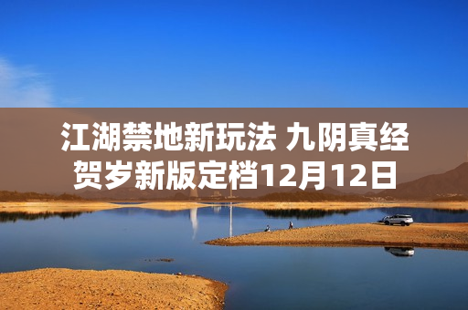 江湖禁地新玩法 九阴真经贺岁新版定档12月12日